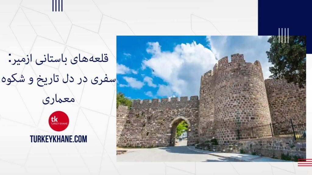 قلعه‌های باستانی ازمیر: سفری در دل تاریخ و شکوه معماری
