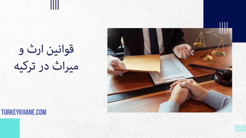 راهنمای کامل ارث و میراث در ترکیه: حقوق و مقررات افراد خارجی