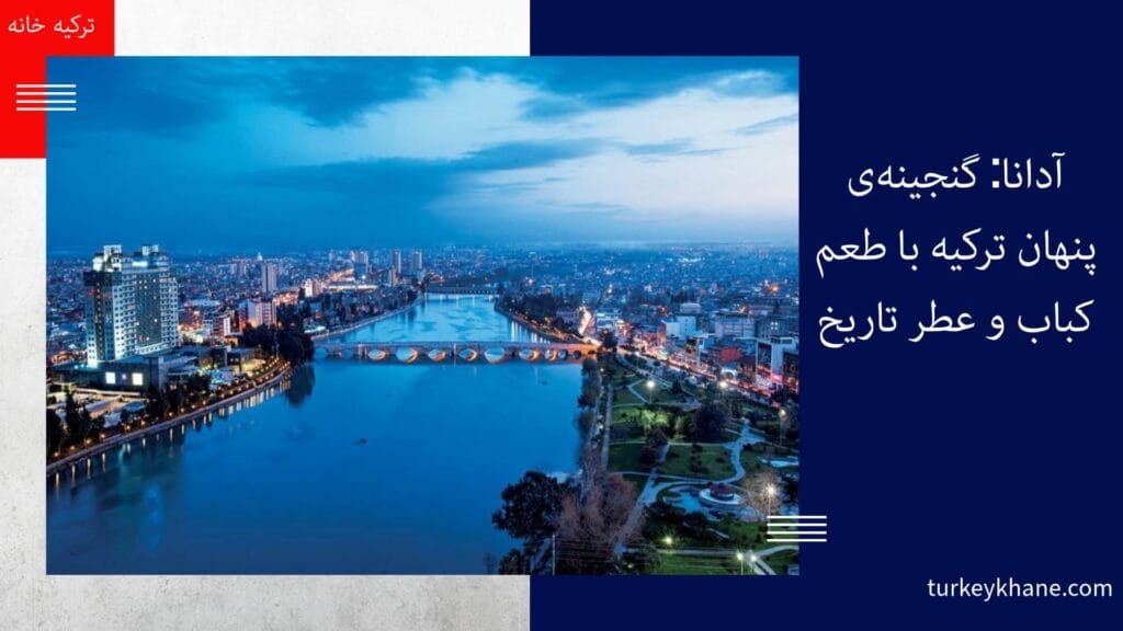 آدانا: گنجینه‌ی پنهان ترکیه با طعم کباب و عطر تاریخ