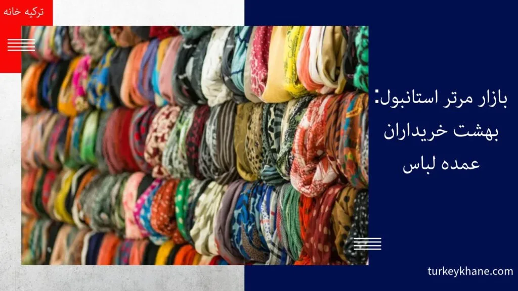 بازار مرتر استانبول: بهشت خریداران عمده لباس