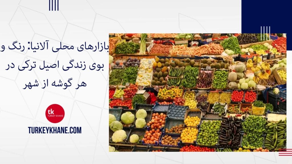 بازارهای محلی آلانیا: رنگ و بوی زندگی اصیل ترکی در هر گوشه از شهر