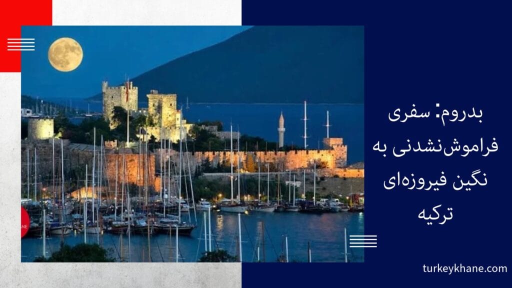 بدروم: سفری فراموش‌نشدنی به نگین فیروزه‌ای ترکیه
