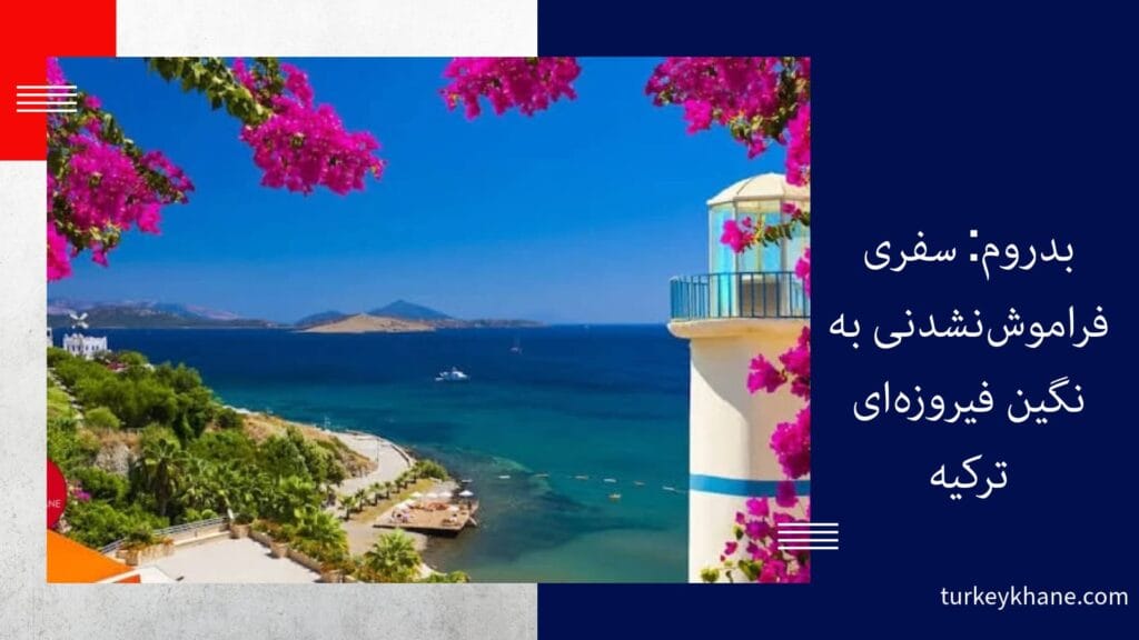 بدروم: سفری فراموش‌نشدنی به نگین فیروزه‌ای ترکیه