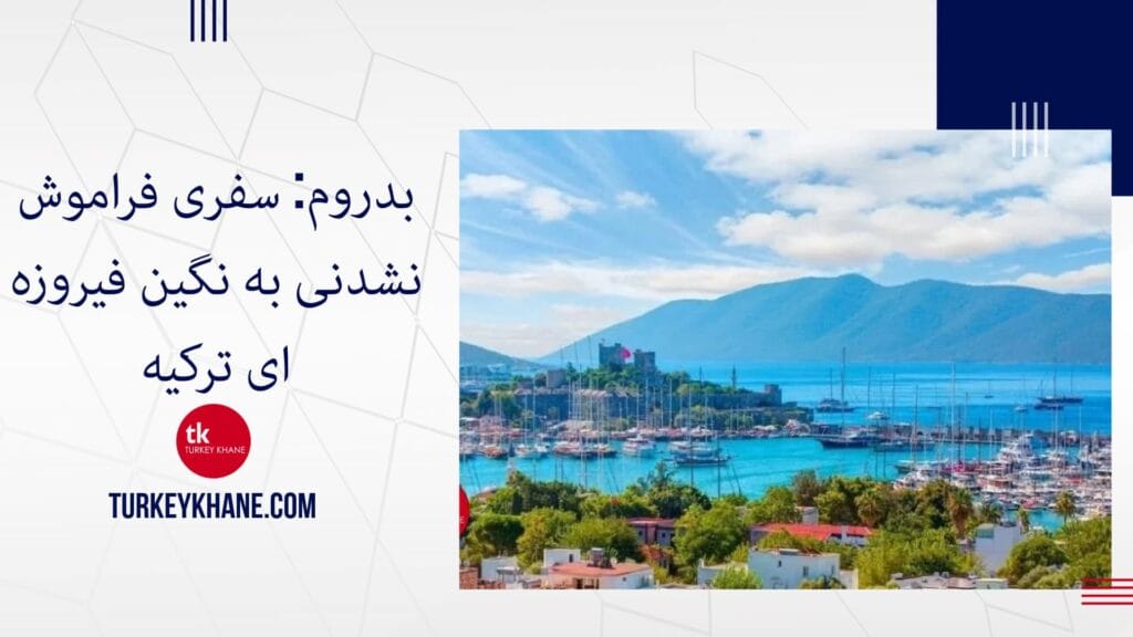 بدروم: سفری فراموش‌نشدنی به نگین فیروزه‌ای ترکیه