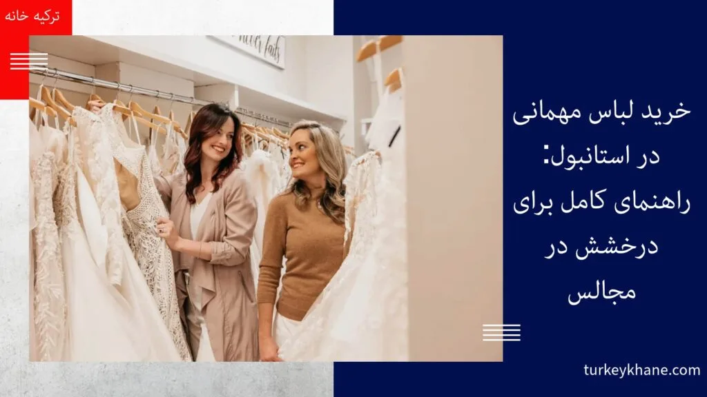 خرید لباس مهمانی در استانبول: راهنمای کامل برای درخشش در مجالس