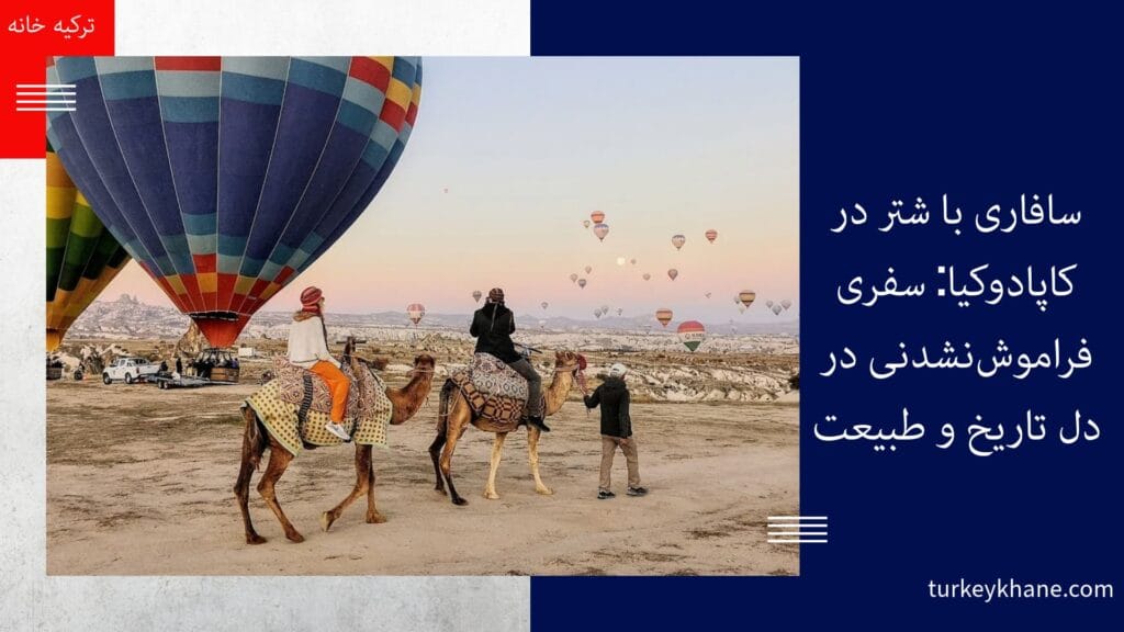 سافاری با شتر در کاپادوکیا: سفری فراموش‌نشدنی در دل تاریخ و طبیعت