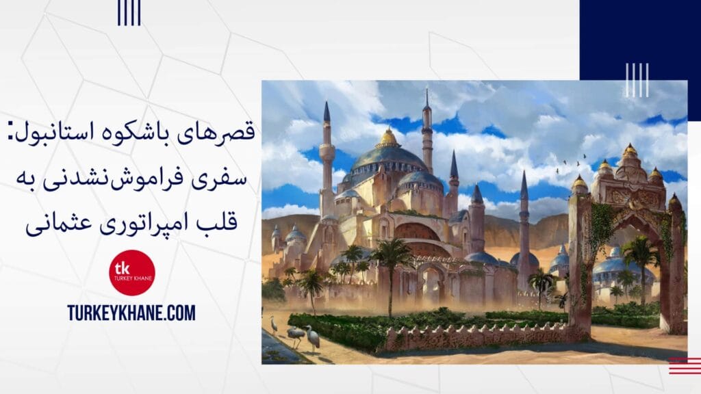 قصرهای باشکوه استانبول: سفری فراموش‌نشدنی به قلب امپراتوری عثمانی