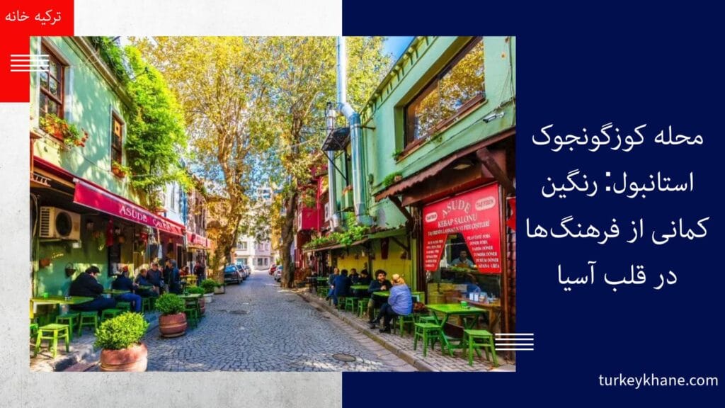 محله کوزگونجوک استانبول: رنگین کمانی از فرهنگ‌ها در قلب آسیا