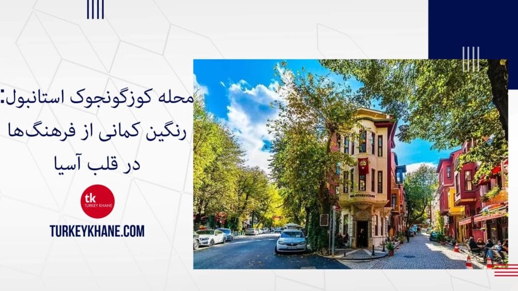 محله کوزگونجوک استانبول: رنگین کمانی از فرهنگ‌ها در قلب آسیا