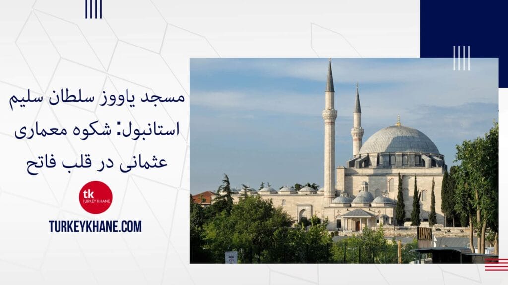 مسجد یاووز سلطان سلیم استانبول: شکوه معماری عثمانی در قلب فاتح