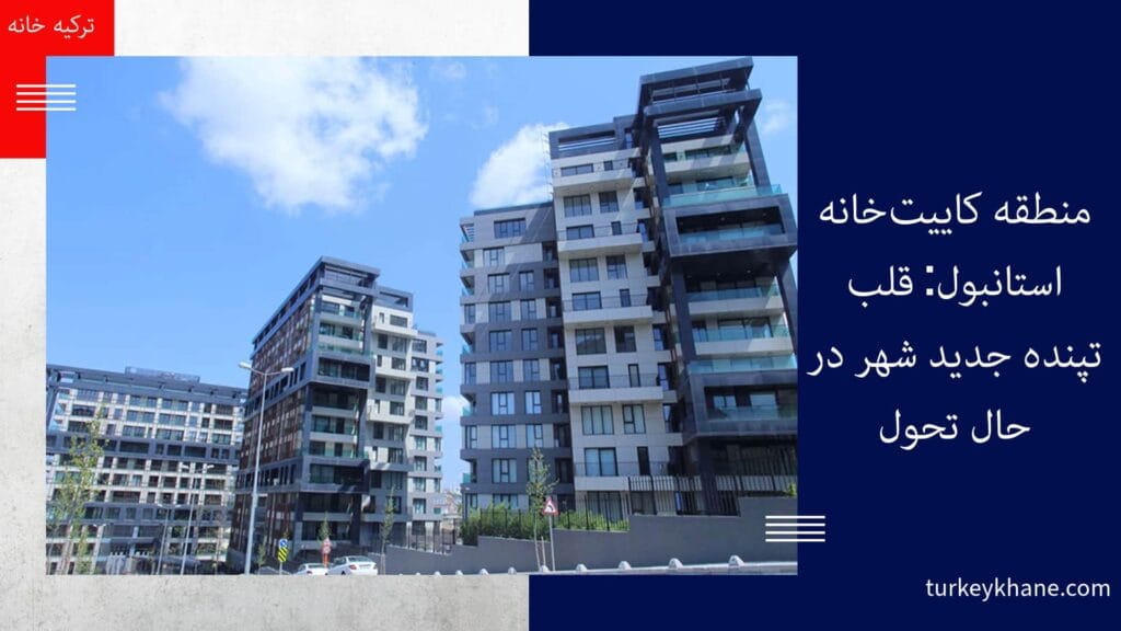 منطقه کاییت‌خانه استانبول: قلب تپنده جدید شهر در حال تحول زندگی در کاییت‌خانه استانبول