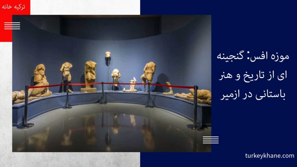 موزه افس: گنجینه‌ای از تاریخ و هنر باستانی در ازمیر