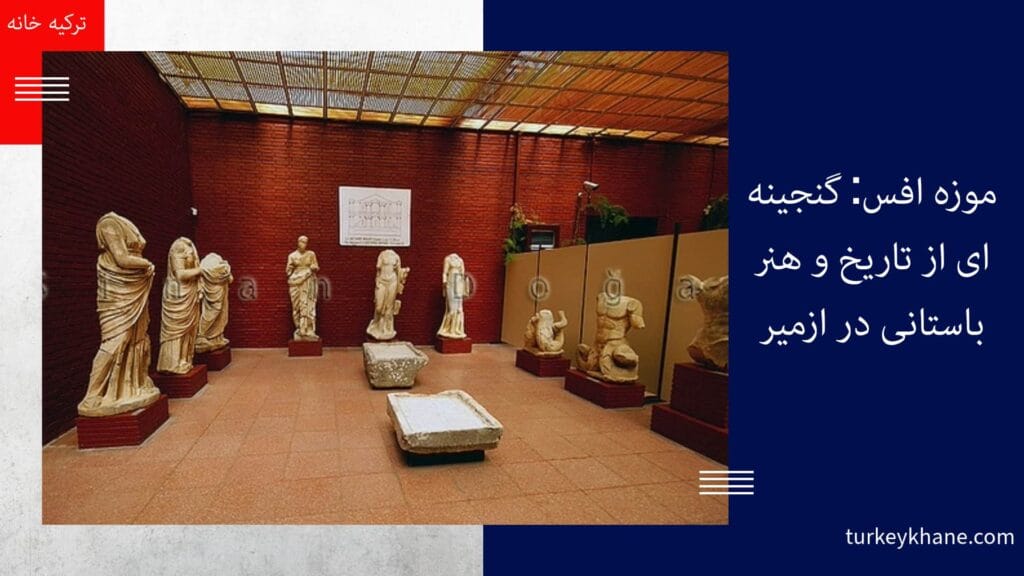 موزه افس: گنجینه‌ای از تاریخ و هنر باستانی در ازمیر