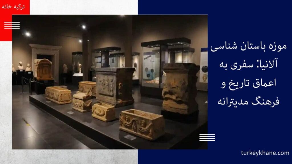موزه باستان‌ شناسی آلانیا: سفری به اعماق تاریخ و فرهنگ مدیترانه