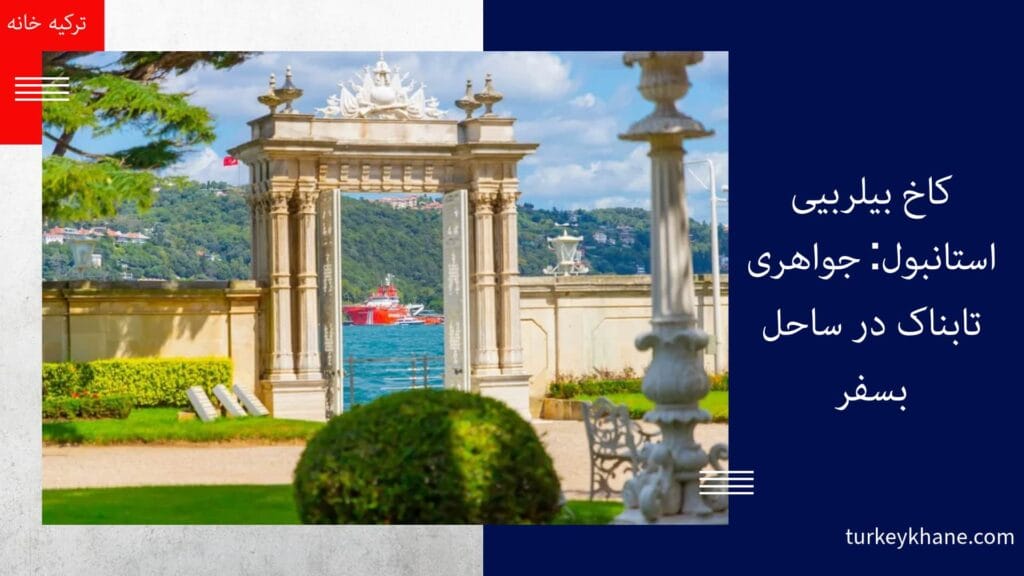 کاخ بیلربیی استانبول: جواهری تابناک در ساحل بسفر