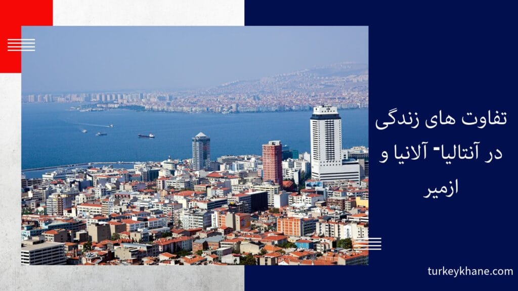 تفاوت های زندگی در آنتالیا- آلانیا و ازمیر