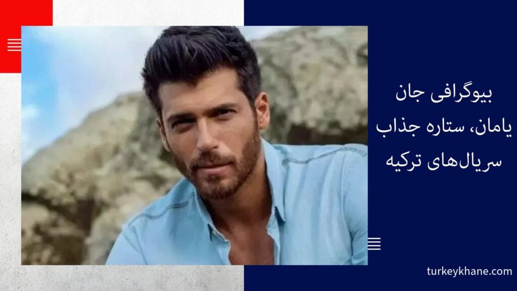 بیوگرافی جان یامان، ستاره جذاب سریال‌های ترکیه