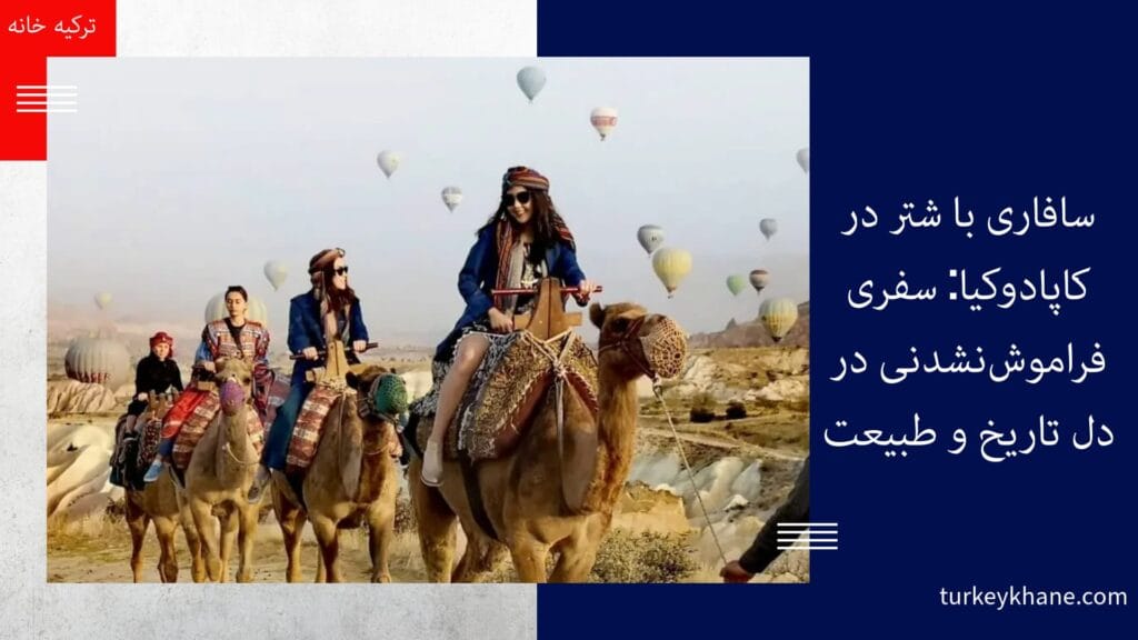 سافاری با شتر در کاپادوکیا: سفری فراموش‌نشدنی در دل تاریخ و طبیعت