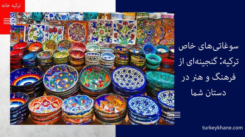 سوغاتی‌های خاص ترکیه: گنجینه‌ای از فرهنگ و هنر در دستان شما