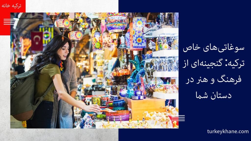 سوغاتی‌های خاص ترکیه: گنجینه‌ای از فرهنگ و هنر در دستان شما