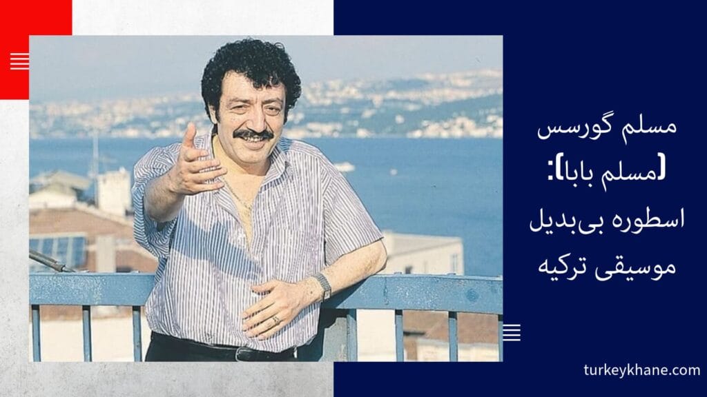 مسلم گورسس (مسلم بابا): اسطوره بی‌بدیل موسیقی ترکیه