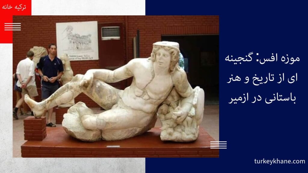 موزه افس: گنجینه‌ای از تاریخ و هنر باستانی در ازمیر