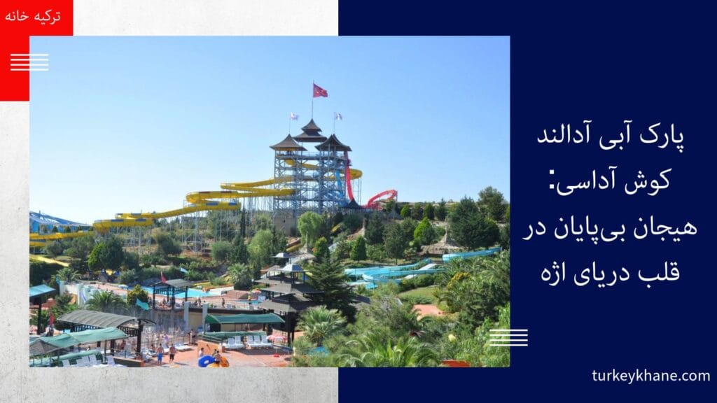 پارک آبی آدالند کوش آداسی: هیجان بی‌پایان در قلب دریای اژه