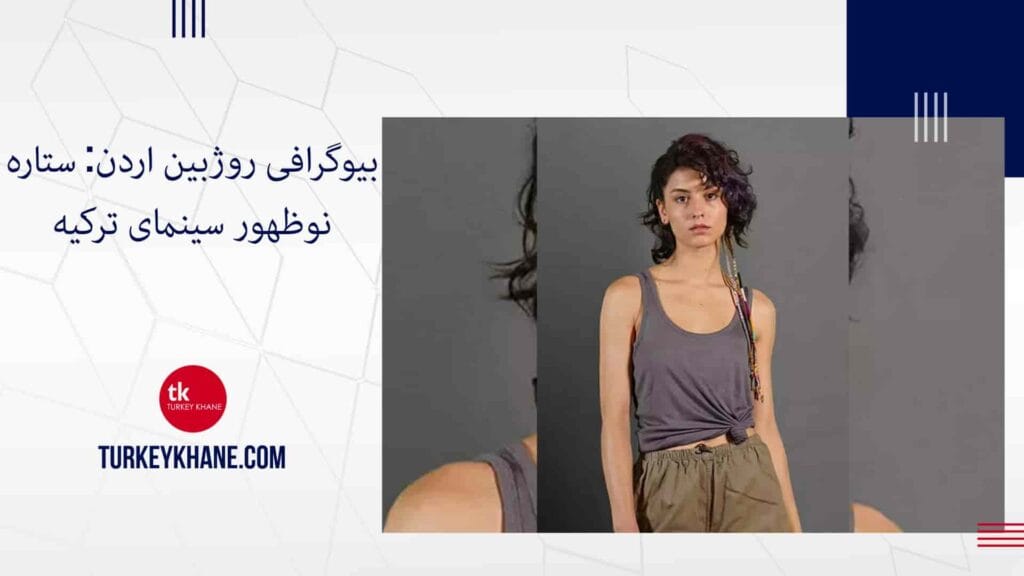 بیوگرافی روژبین اردن: ستاره نوظهور سینمای ترکیه