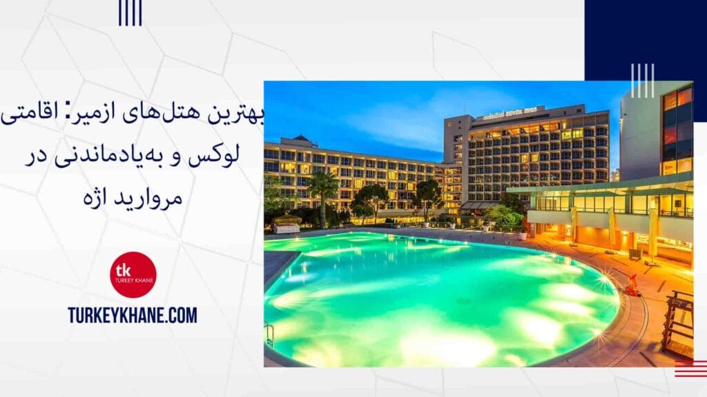 بهترین هتل‌های ازمیر: اقامتی لوکس و به‌یادماندنی در مروارید اژه