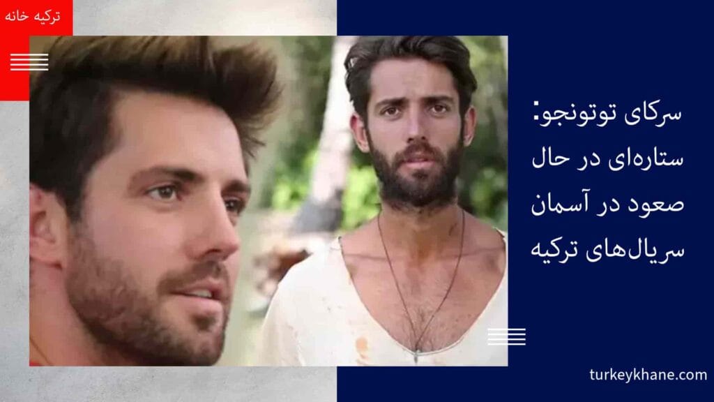 سرکای توتونجو: ستاره‌ای در حال صعود در آسمان سریال‌های ترکیه