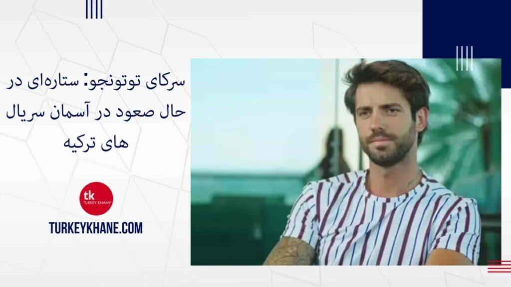 سرکای توتونجو: ستاره‌ای در حال صعود در آسمان سریال‌های ترکیه