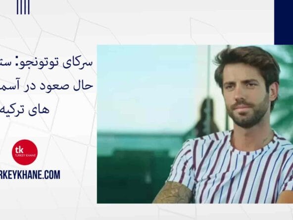 سرکای توتونجو: ستاره‌ای در حال صعود در آسمان سریال‌های ترکیه